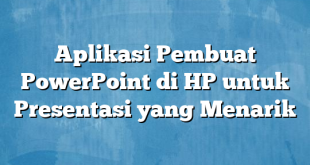 Aplikasi Pembuat PowerPoint di HP untuk Presentasi yang Menarik