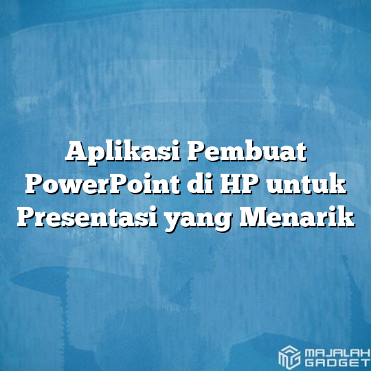 Aplikasi Pembuat PowerPoint di HP untuk Presentasi yang Menarik