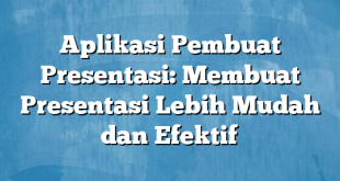 Aplikasi Pembuat Presentasi: Membuat Presentasi Lebih Mudah dan Efektif