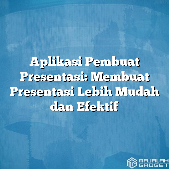 Aplikasi Pembuat Presentasi Membuat Presentasi Lebih Mudah Dan Efektif Majalah Gadget 8540