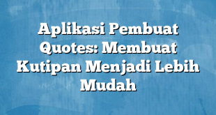 Aplikasi Pembuat Quotes: Membuat Kutipan Menjadi Lebih Mudah