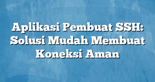 Aplikasi Pembuat SSH: Solusi Mudah Membuat Koneksi Aman