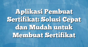 Aplikasi Pembuat Sertifikat: Solusi Cepat dan Mudah untuk Membuat Sertifikat