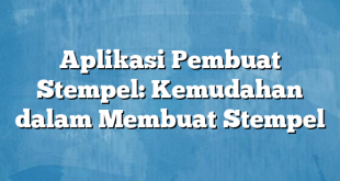 Aplikasi Pembuat Stempel: Kemudahan dalam Membuat Stempel