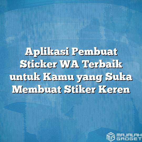 Aplikasi Pembuat Sticker Wa Terbaik Untuk Kamu Yang Suka Membuat Stiker Keren Majalah Gadget