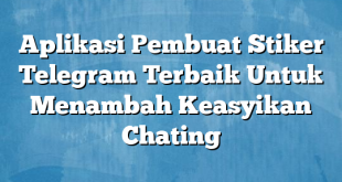 Aplikasi Pembuat Stiker Telegram Terbaik Untuk Menambah Keasyikan Chating