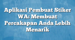 Aplikasi Pembuat Stiker WA: Membuat Percakapan Anda Lebih Menarik