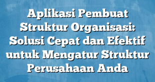 Aplikasi Pembuat Struktur Organisasi: Solusi Cepat dan Efektif untuk Mengatur Struktur Perusahaan Anda