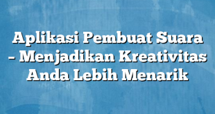 Aplikasi Pembuat Suara – Menjadikan Kreativitas Anda Lebih Menarik