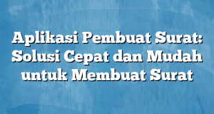 Aplikasi Pembuat Surat: Solusi Cepat dan Mudah untuk Membuat Surat