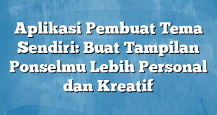 Aplikasi Pembuat Tema Sendiri: Buat Tampilan Ponselmu Lebih Personal dan Kreatif