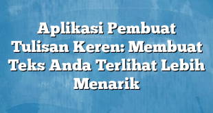 Aplikasi Pembuat Tulisan Keren: Membuat Teks Anda Terlihat Lebih Menarik