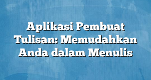 Aplikasi Pembuat Tulisan: Memudahkan Anda dalam Menulis