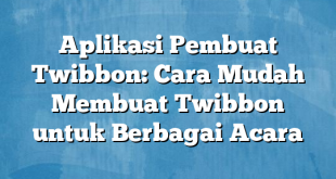 Aplikasi Pembuat Twibbon: Cara Mudah Membuat Twibbon untuk Berbagai Acara