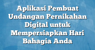 Aplikasi Pembuat Undangan Pernikahan Digital untuk Mempersiapkan Hari Bahagia Anda