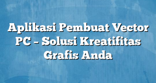 Aplikasi Pembuat Vector PC – Solusi Kreatifitas Grafis Anda