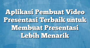 Aplikasi Pembuat Video Presentasi Terbaik untuk Membuat Presentasi Lebih Menarik