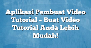 Aplikasi Pembuat Video Tutorial – Buat Video Tutorial Anda Lebih Mudah!