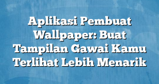 Aplikasi Pembuat Wallpaper: Buat Tampilan Gawai Kamu Terlihat Lebih Menarik