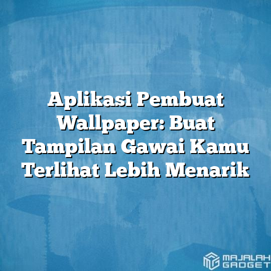 Aplikasi Pembuat Wallpaper Buat Tampilan Gawai Kamu Terlihat Lebih Menarik Majalah Gadget 9530