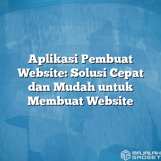 Aplikasi Pembuat Website: Solusi Cepat Dan Mudah Untuk Membuat Website ...