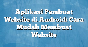 Aplikasi Pembuat Website di Android: Cara Mudah Membuat Website