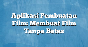 Aplikasi Pembuatan Film: Membuat Film Tanpa Batas