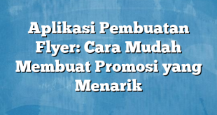 Aplikasi Pembuatan Flyer: Cara Mudah Membuat Promosi yang Menarik