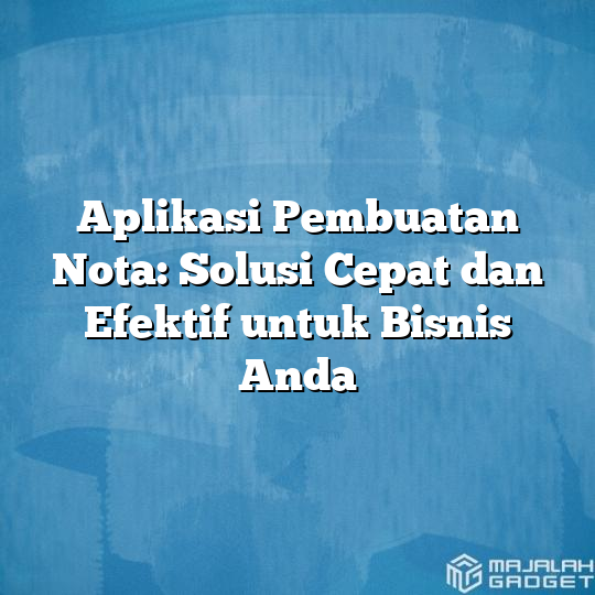 Aplikasi Pembuatan Nota Solusi Cepat Dan Efektif Untuk Bisnis Anda Majalah Gadget 7514