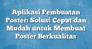 Aplikasi Pembuatan Poster: Solusi Cepat dan Mudah untuk Membuat Poster Berkualitas