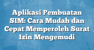 Aplikasi Pembuatan SIM: Cara Mudah dan Cepat Memperoleh Surat Izin Mengemudi