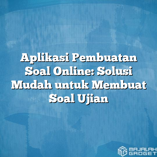 Aplikasi Pembuatan Soal Online: Solusi Mudah Untuk Membuat Soal Ujian ...