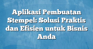 Aplikasi Pembuatan Stempel: Solusi Praktis dan Efisien untuk Bisnis Anda