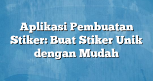 Aplikasi Pembuatan Stiker: Buat Stiker Unik dengan Mudah