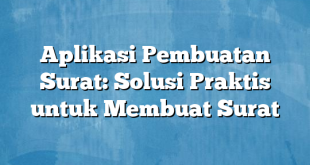 Aplikasi Pembuatan Surat: Solusi Praktis untuk Membuat Surat