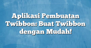 Aplikasi Pembuatan Twibbon: Buat Twibbon dengan Mudah!