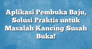 Aplikasi Pembuka Baju, Solusi Praktis untuk Masalah Kancing Susah Buka!