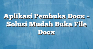 Aplikasi Pembuka Docx – Solusi Mudah Buka File Docx