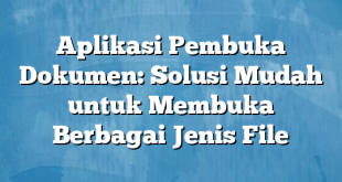 Aplikasi Pembuka Dokumen: Solusi Mudah untuk Membuka Berbagai Jenis File