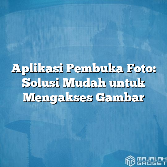 Aplikasi Pembuka Foto Solusi Mudah Untuk Mengakses Gambar Majalah Gadget 2704