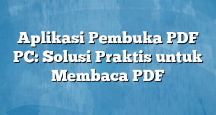 Aplikasi Pembuka PDF PC: Solusi Praktis untuk Membaca PDF