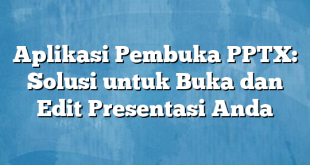 Aplikasi Pembuka PPTX: Solusi untuk Buka dan Edit Presentasi Anda