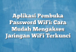 Aplikasi Pembuka Password WiFi: Cara Mudah Mengakses Jaringan WiFi Terkunci