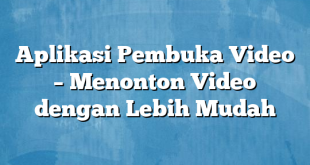 Aplikasi Pembuka Video – Menonton Video dengan Lebih Mudah