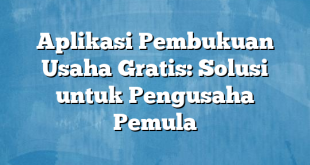 Aplikasi Pembukuan Usaha Gratis: Solusi untuk Pengusaha Pemula