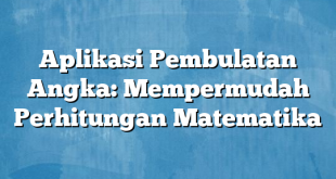 Aplikasi Pembulatan Angka: Mempermudah Perhitungan Matematika