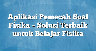 Aplikasi Pemecah Soal Fisika – Solusi Terbaik untuk Belajar Fisika