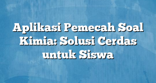 Aplikasi Pemecah Soal Kimia: Solusi Cerdas untuk Siswa