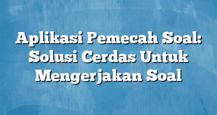 Aplikasi Pemecah Soal: Solusi Cerdas Untuk Mengerjakan Soal