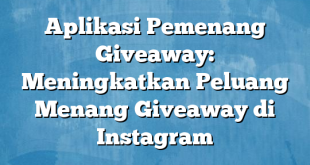 Aplikasi Pemenang Giveaway: Meningkatkan Peluang Menang Giveaway di Instagram